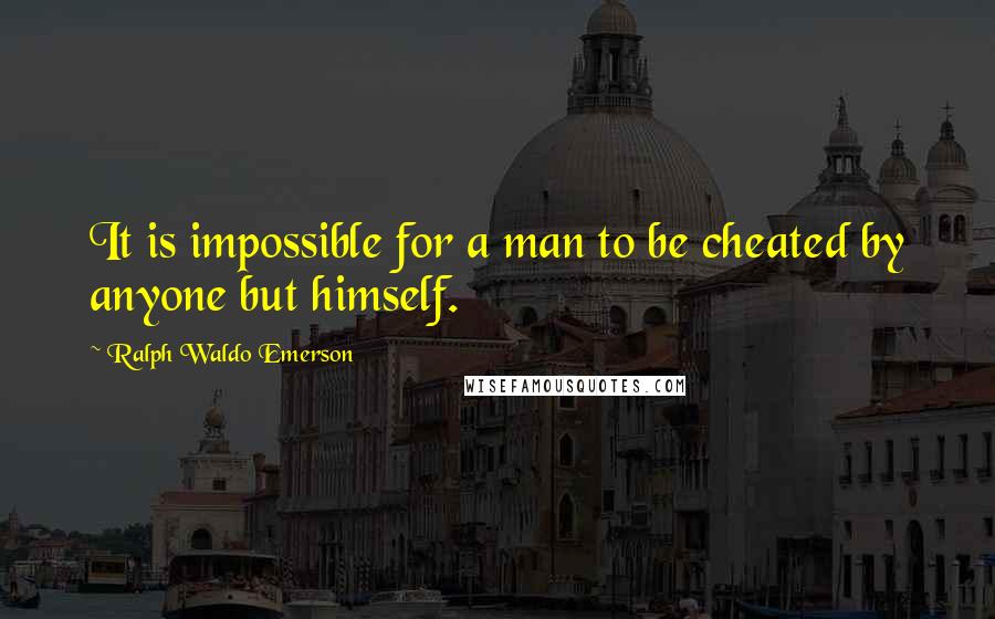 Ralph Waldo Emerson Quotes: It is impossible for a man to be cheated by anyone but himself.