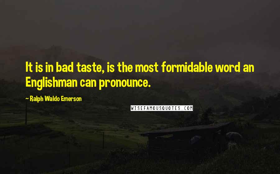 Ralph Waldo Emerson Quotes: It is in bad taste, is the most formidable word an Englishman can pronounce.