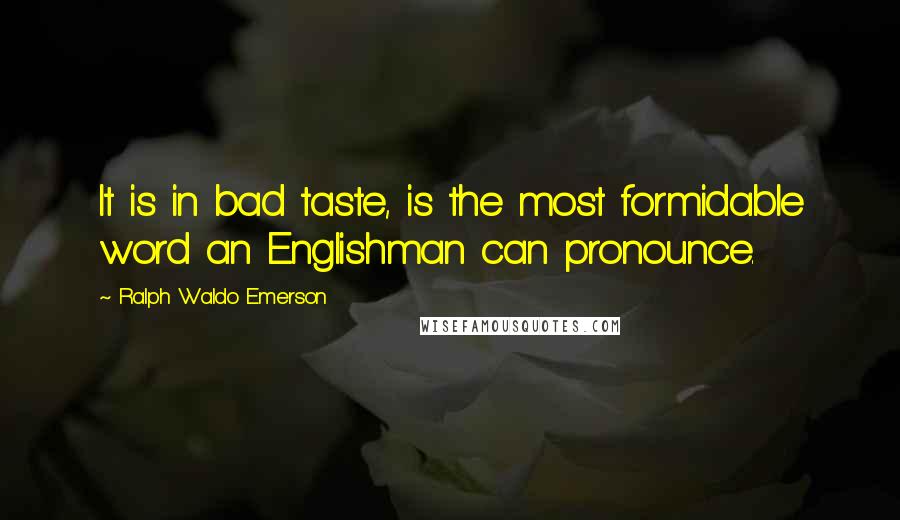 Ralph Waldo Emerson Quotes: It is in bad taste, is the most formidable word an Englishman can pronounce.