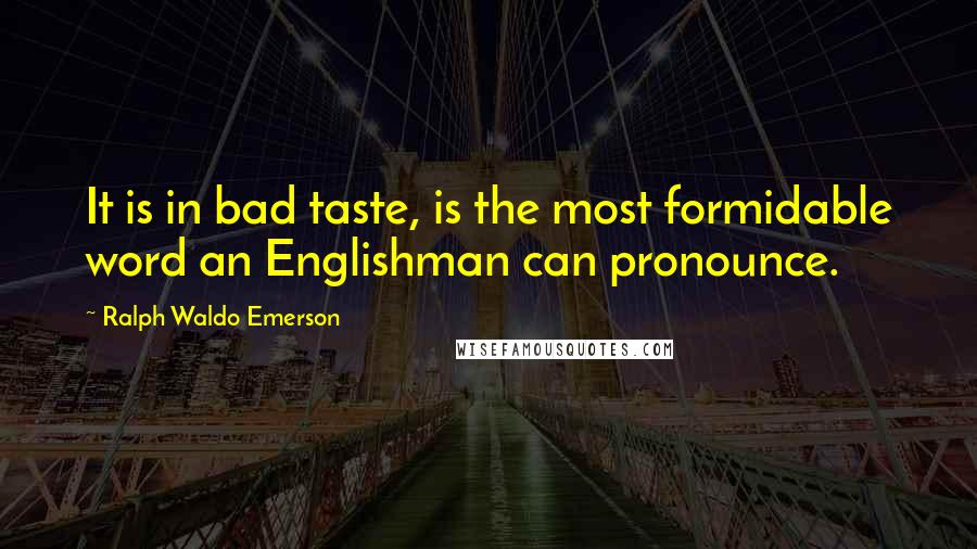 Ralph Waldo Emerson Quotes: It is in bad taste, is the most formidable word an Englishman can pronounce.