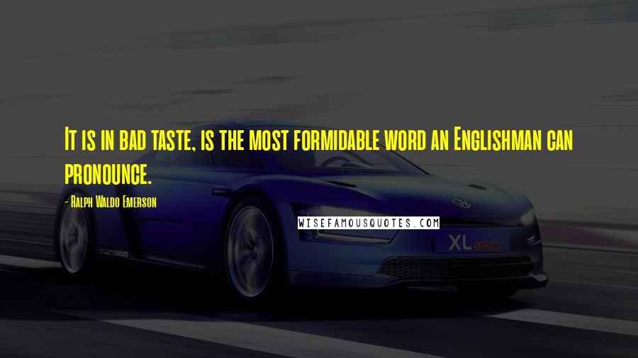 Ralph Waldo Emerson Quotes: It is in bad taste, is the most formidable word an Englishman can pronounce.