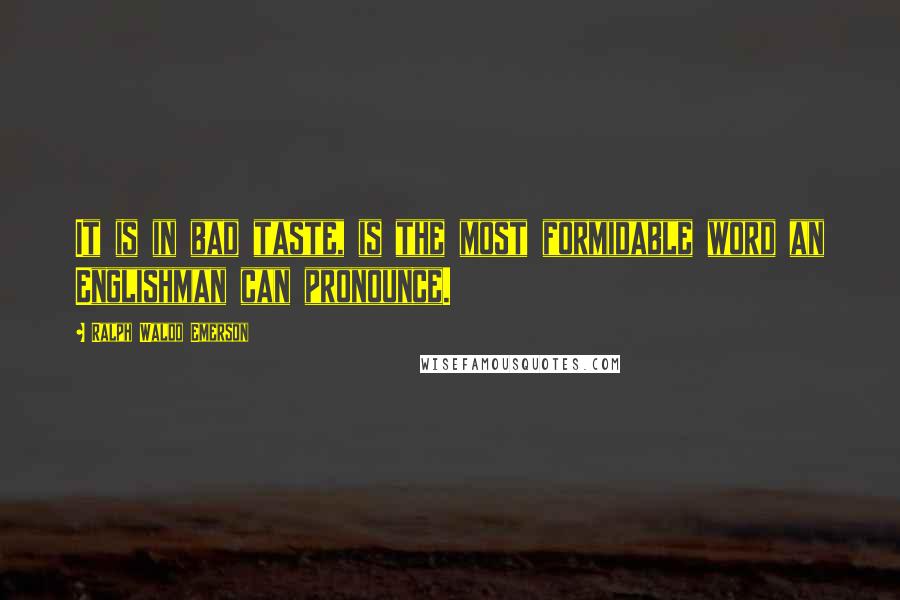 Ralph Waldo Emerson Quotes: It is in bad taste, is the most formidable word an Englishman can pronounce.