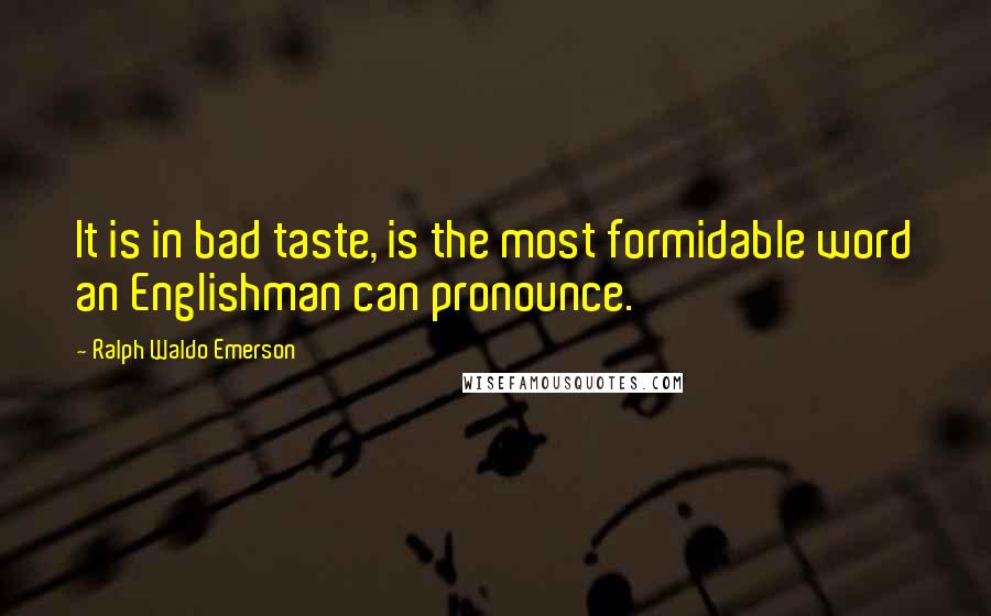 Ralph Waldo Emerson Quotes: It is in bad taste, is the most formidable word an Englishman can pronounce.