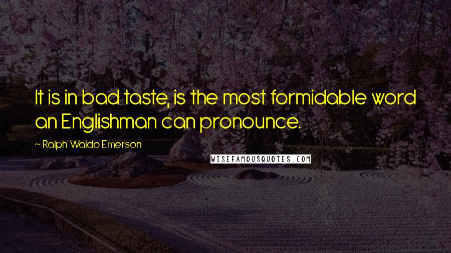 Ralph Waldo Emerson Quotes: It is in bad taste, is the most formidable word an Englishman can pronounce.