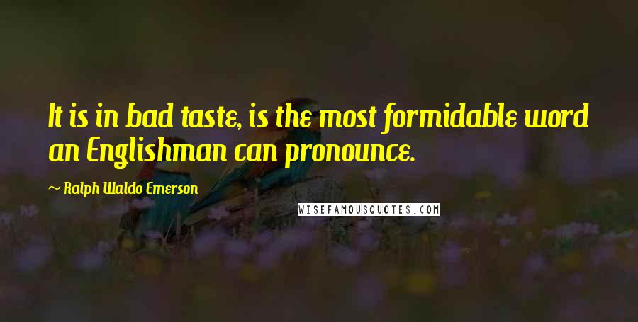 Ralph Waldo Emerson Quotes: It is in bad taste, is the most formidable word an Englishman can pronounce.