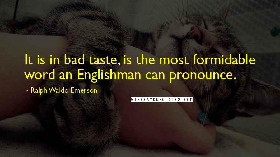 Ralph Waldo Emerson Quotes: It is in bad taste, is the most formidable word an Englishman can pronounce.