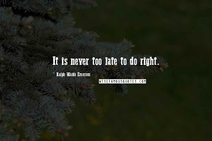 Ralph Waldo Emerson Quotes: It is never too late to do right.