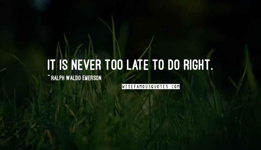 Ralph Waldo Emerson Quotes: It is never too late to do right.