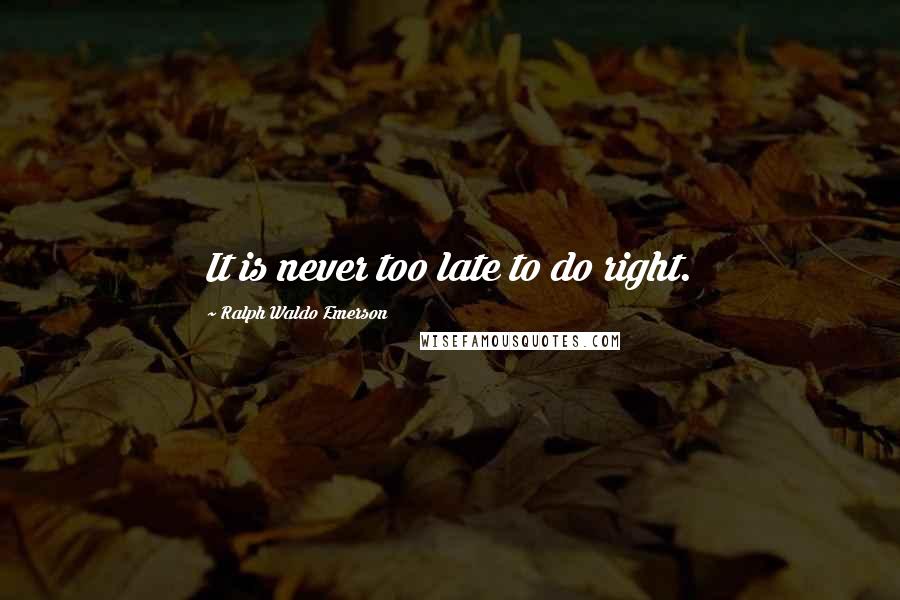 Ralph Waldo Emerson Quotes: It is never too late to do right.