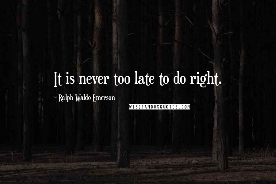 Ralph Waldo Emerson Quotes: It is never too late to do right.