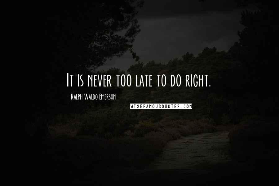 Ralph Waldo Emerson Quotes: It is never too late to do right.