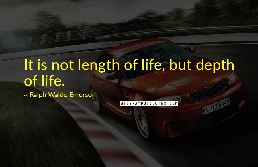 Ralph Waldo Emerson Quotes: It is not length of life, but depth of life.