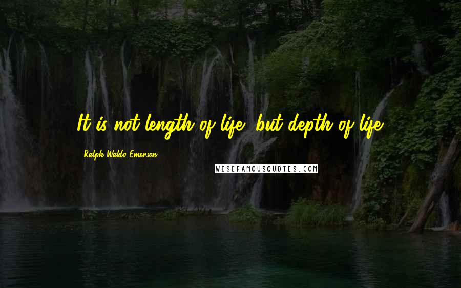 Ralph Waldo Emerson Quotes: It is not length of life, but depth of life.