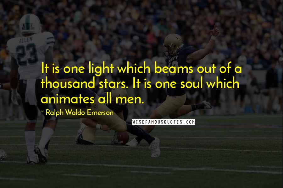 Ralph Waldo Emerson Quotes: It is one light which beams out of a thousand stars. It is one soul which animates all men.