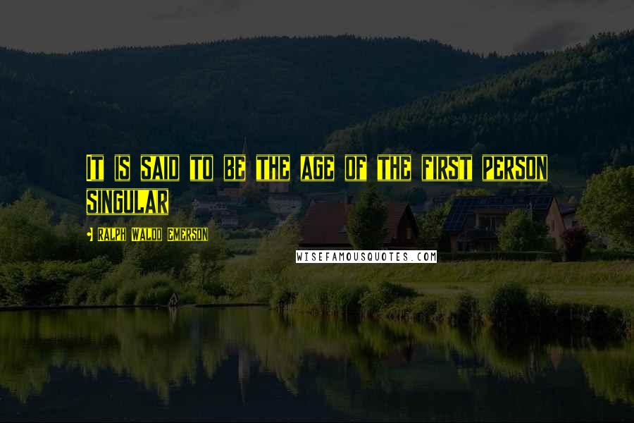 Ralph Waldo Emerson Quotes: It is said to be the age of the first person singular