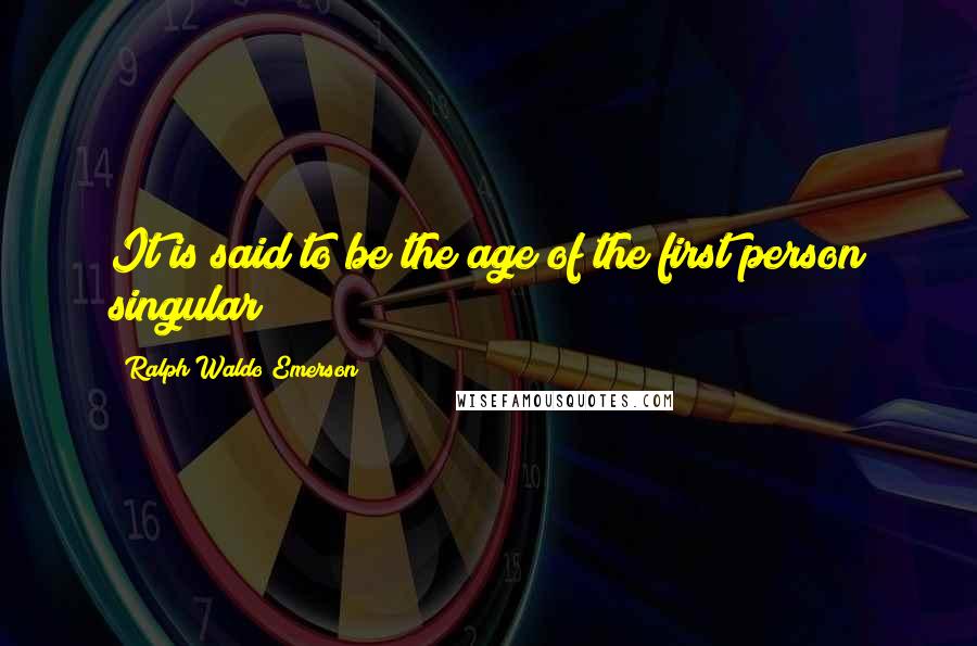 Ralph Waldo Emerson Quotes: It is said to be the age of the first person singular