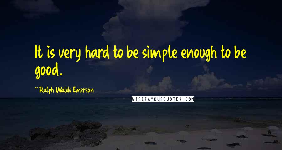 Ralph Waldo Emerson Quotes: It is very hard to be simple enough to be good.