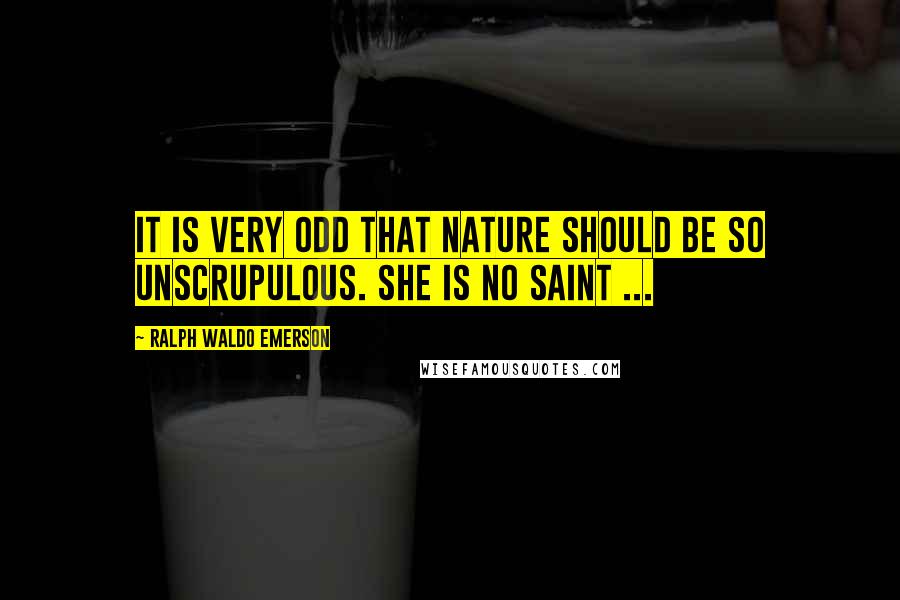 Ralph Waldo Emerson Quotes: It is very odd that Nature should be so unscrupulous. She is no saint ...