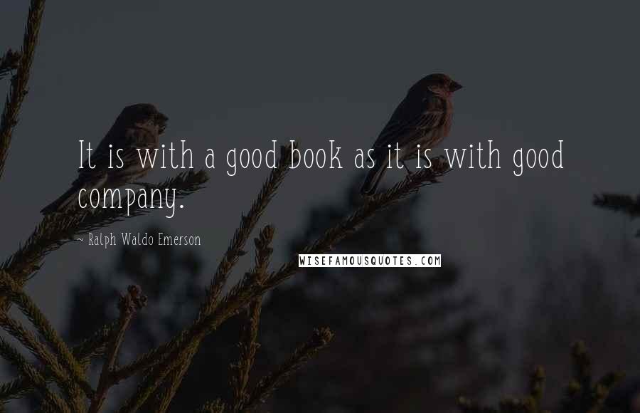 Ralph Waldo Emerson Quotes: It is with a good book as it is with good company.