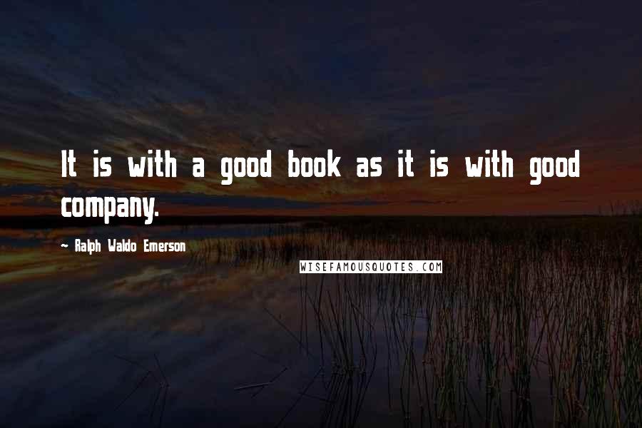 Ralph Waldo Emerson Quotes: It is with a good book as it is with good company.