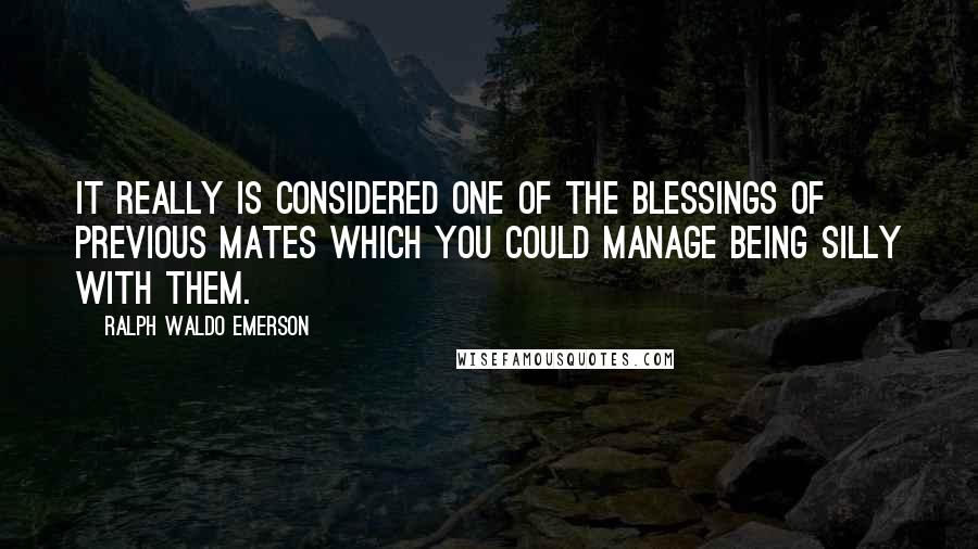 Ralph Waldo Emerson Quotes: It really is considered one of the blessings of previous mates which you could manage being silly with them.