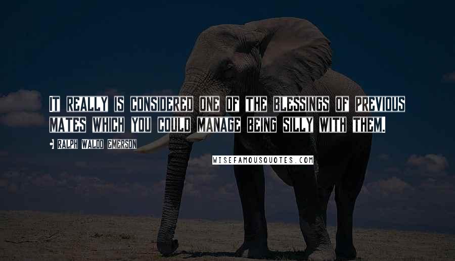 Ralph Waldo Emerson Quotes: It really is considered one of the blessings of previous mates which you could manage being silly with them.