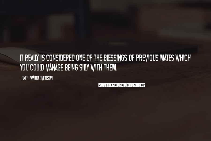 Ralph Waldo Emerson Quotes: It really is considered one of the blessings of previous mates which you could manage being silly with them.