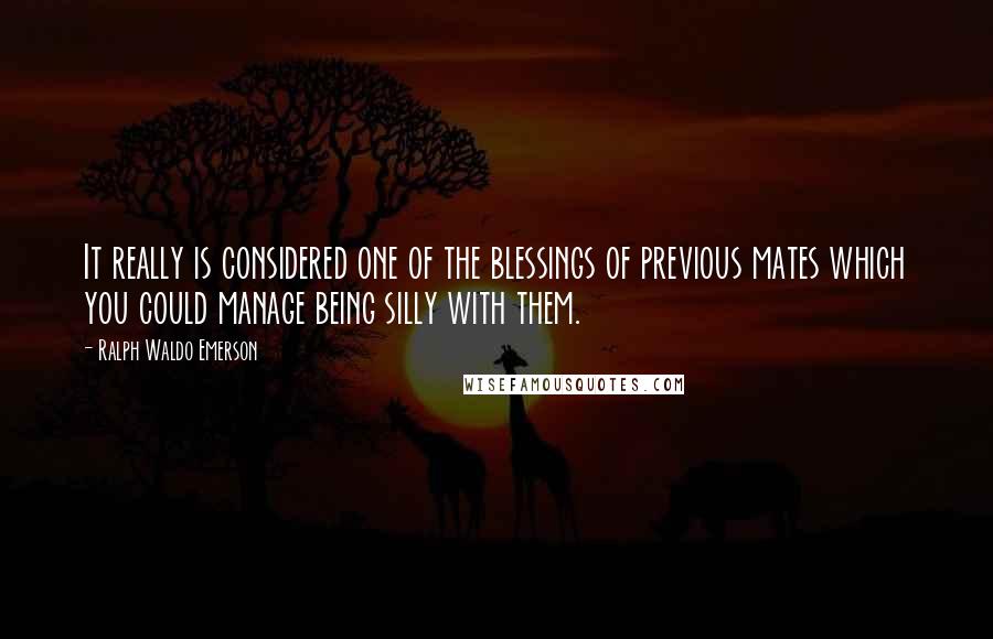 Ralph Waldo Emerson Quotes: It really is considered one of the blessings of previous mates which you could manage being silly with them.
