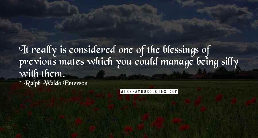 Ralph Waldo Emerson Quotes: It really is considered one of the blessings of previous mates which you could manage being silly with them.