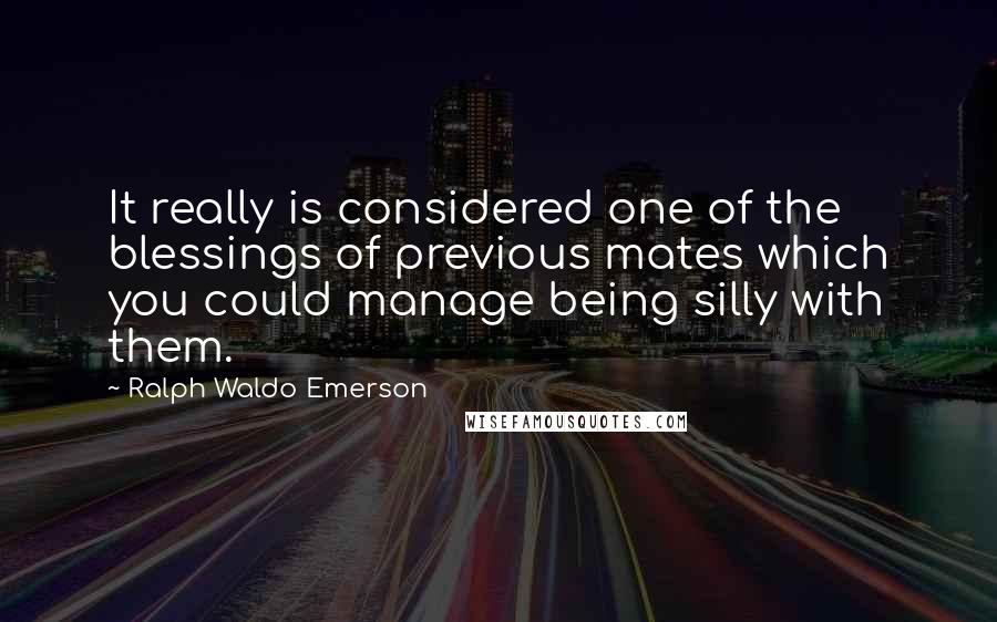 Ralph Waldo Emerson Quotes: It really is considered one of the blessings of previous mates which you could manage being silly with them.