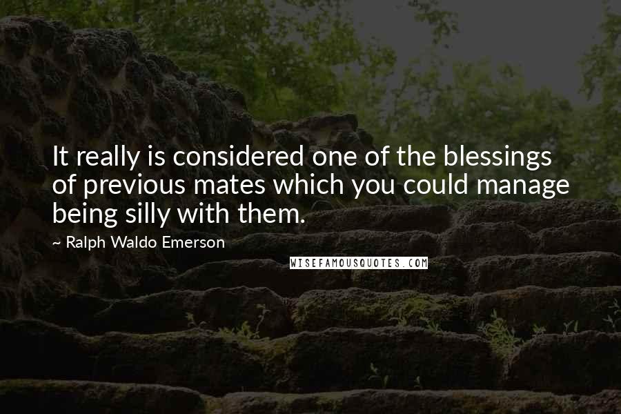 Ralph Waldo Emerson Quotes: It really is considered one of the blessings of previous mates which you could manage being silly with them.