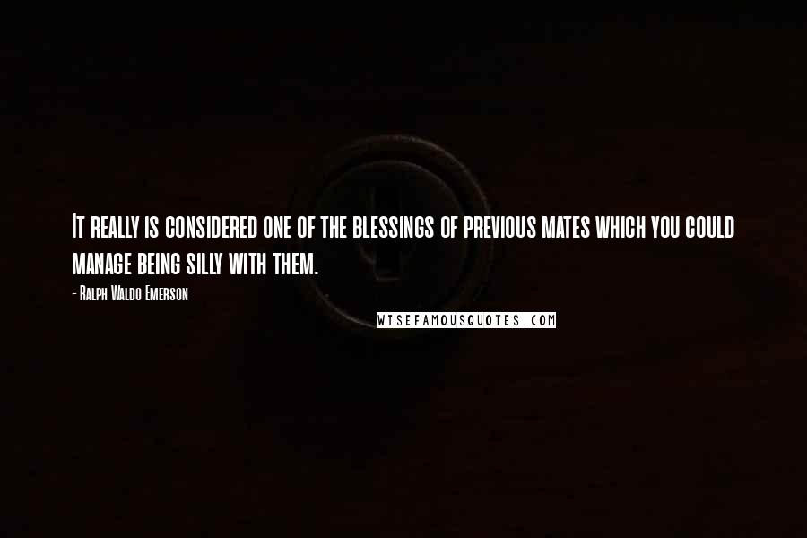 Ralph Waldo Emerson Quotes: It really is considered one of the blessings of previous mates which you could manage being silly with them.