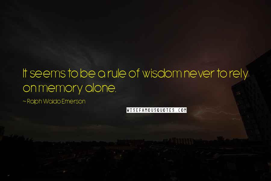 Ralph Waldo Emerson Quotes: It seems to be a rule of wisdom never to rely on memory alone.