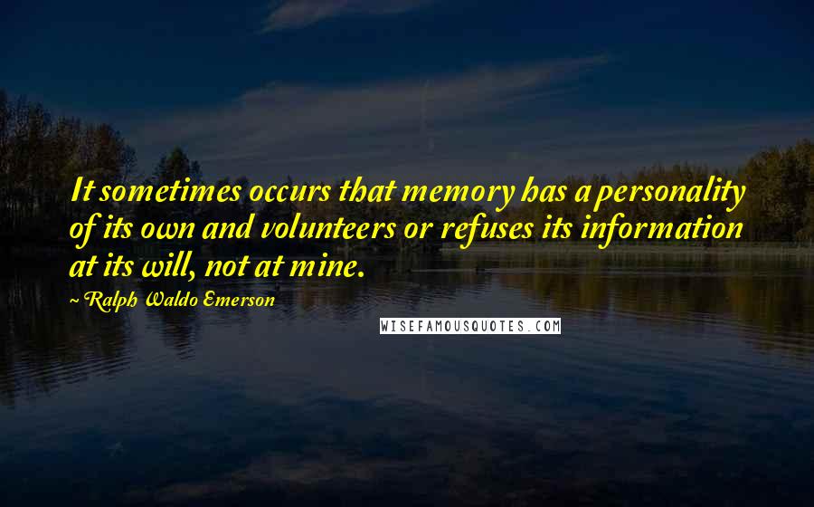 Ralph Waldo Emerson Quotes: It sometimes occurs that memory has a personality of its own and volunteers or refuses its information at its will, not at mine.