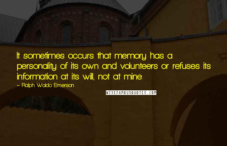 Ralph Waldo Emerson Quotes: It sometimes occurs that memory has a personality of its own and volunteers or refuses its information at its will, not at mine.