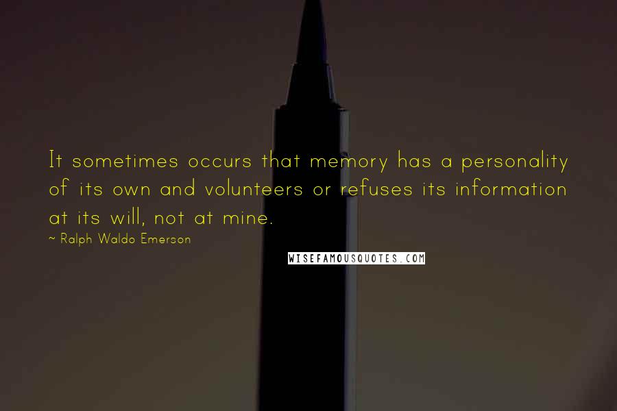 Ralph Waldo Emerson Quotes: It sometimes occurs that memory has a personality of its own and volunteers or refuses its information at its will, not at mine.