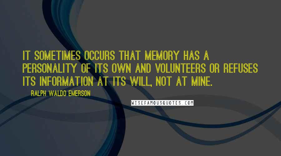 Ralph Waldo Emerson Quotes: It sometimes occurs that memory has a personality of its own and volunteers or refuses its information at its will, not at mine.