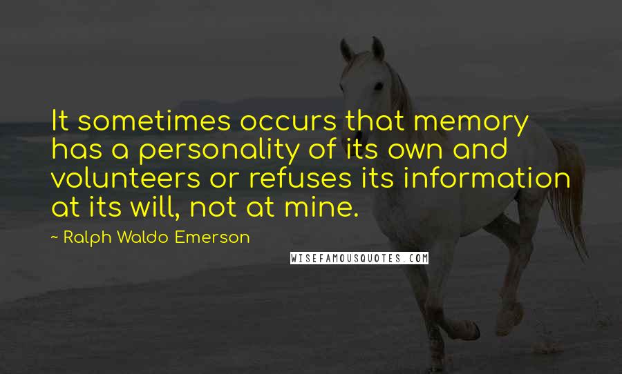 Ralph Waldo Emerson Quotes: It sometimes occurs that memory has a personality of its own and volunteers or refuses its information at its will, not at mine.