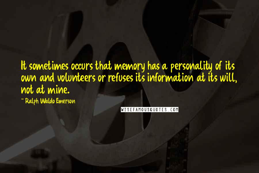 Ralph Waldo Emerson Quotes: It sometimes occurs that memory has a personality of its own and volunteers or refuses its information at its will, not at mine.