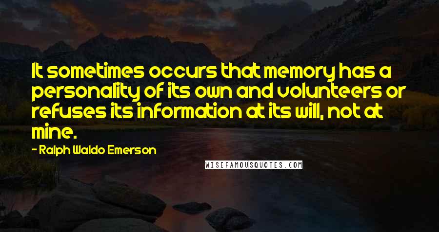 Ralph Waldo Emerson Quotes: It sometimes occurs that memory has a personality of its own and volunteers or refuses its information at its will, not at mine.