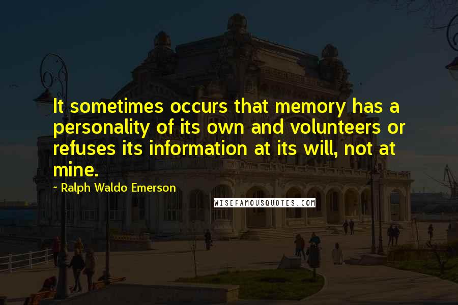 Ralph Waldo Emerson Quotes: It sometimes occurs that memory has a personality of its own and volunteers or refuses its information at its will, not at mine.