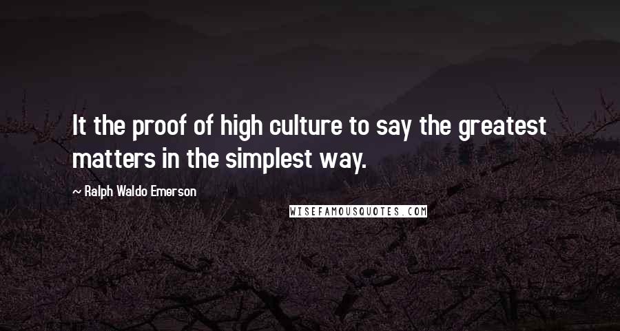 Ralph Waldo Emerson Quotes: It the proof of high culture to say the greatest matters in the simplest way.