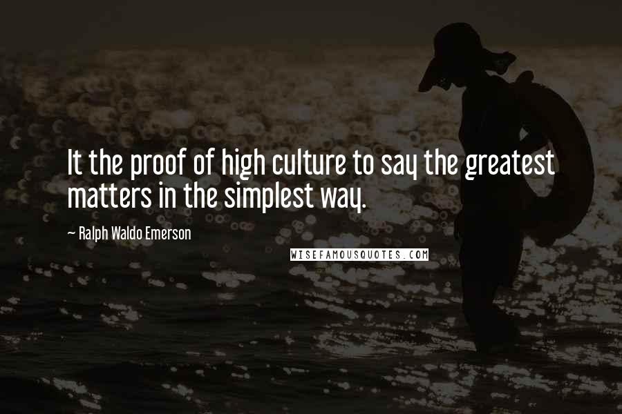 Ralph Waldo Emerson Quotes: It the proof of high culture to say the greatest matters in the simplest way.