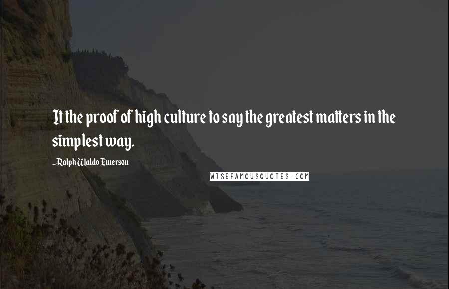 Ralph Waldo Emerson Quotes: It the proof of high culture to say the greatest matters in the simplest way.