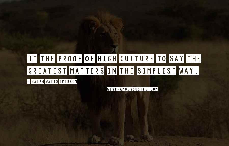 Ralph Waldo Emerson Quotes: It the proof of high culture to say the greatest matters in the simplest way.