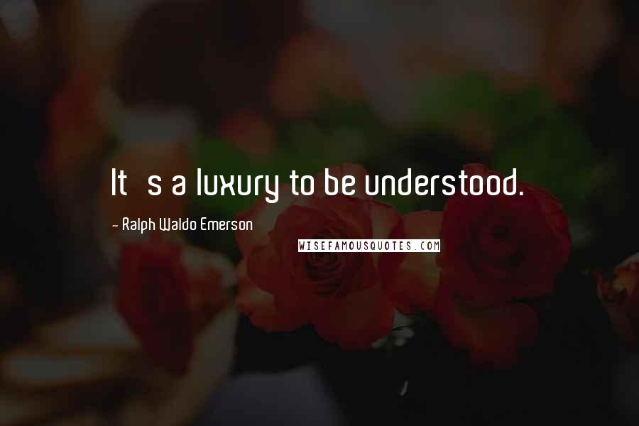 Ralph Waldo Emerson Quotes: It's a luxury to be understood.