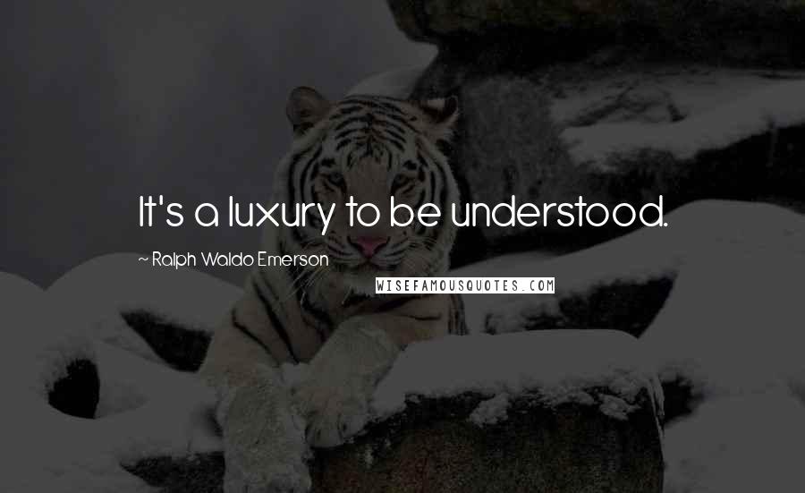 Ralph Waldo Emerson Quotes: It's a luxury to be understood.