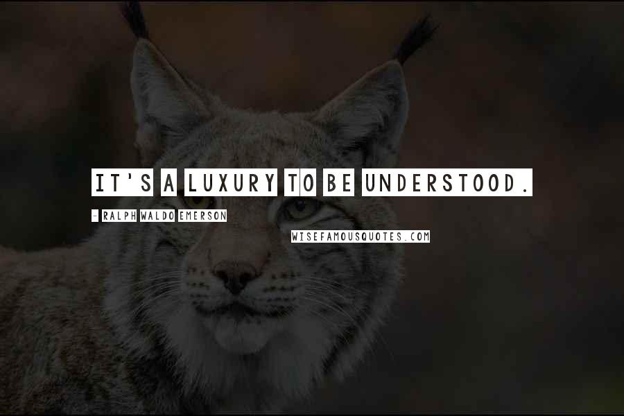 Ralph Waldo Emerson Quotes: It's a luxury to be understood.