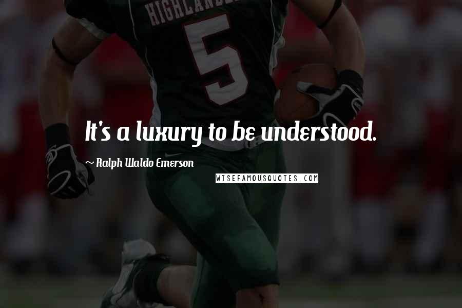 Ralph Waldo Emerson Quotes: It's a luxury to be understood.