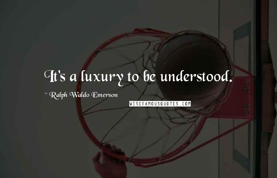 Ralph Waldo Emerson Quotes: It's a luxury to be understood.